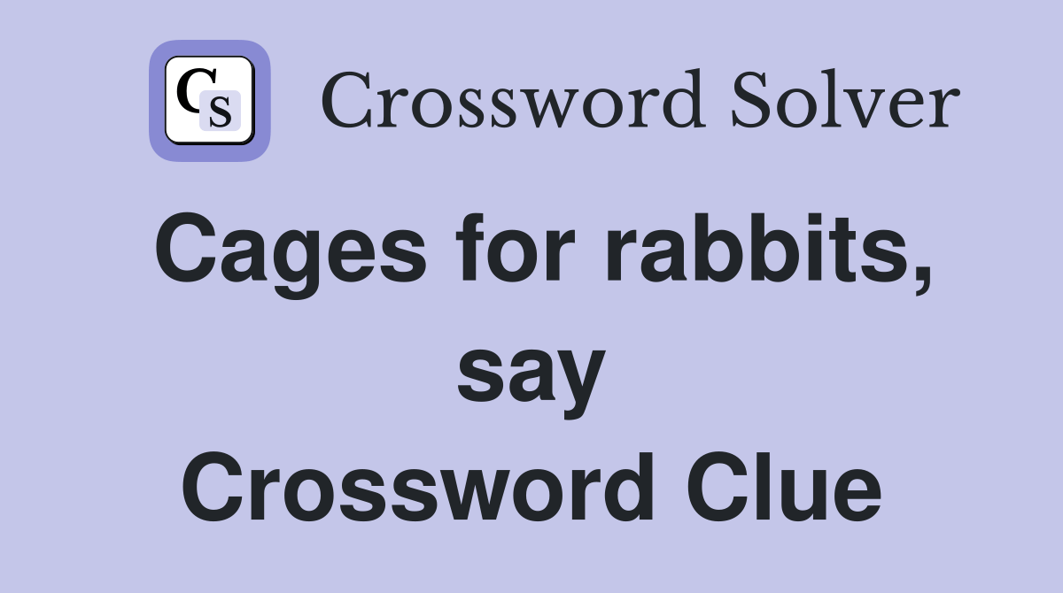 Cages for rabbits, say Crossword Clue Answers Crossword Solver